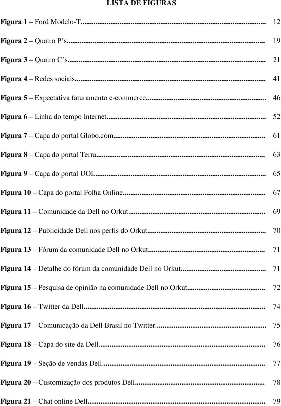 .. 67 Figura 11 Comunidade da Dell no Orkut... 69 Figura 12 Publicidade Dell nos perfis do Orkut... 70 Figura 13 Fórum da comunidade Dell no Orkut.