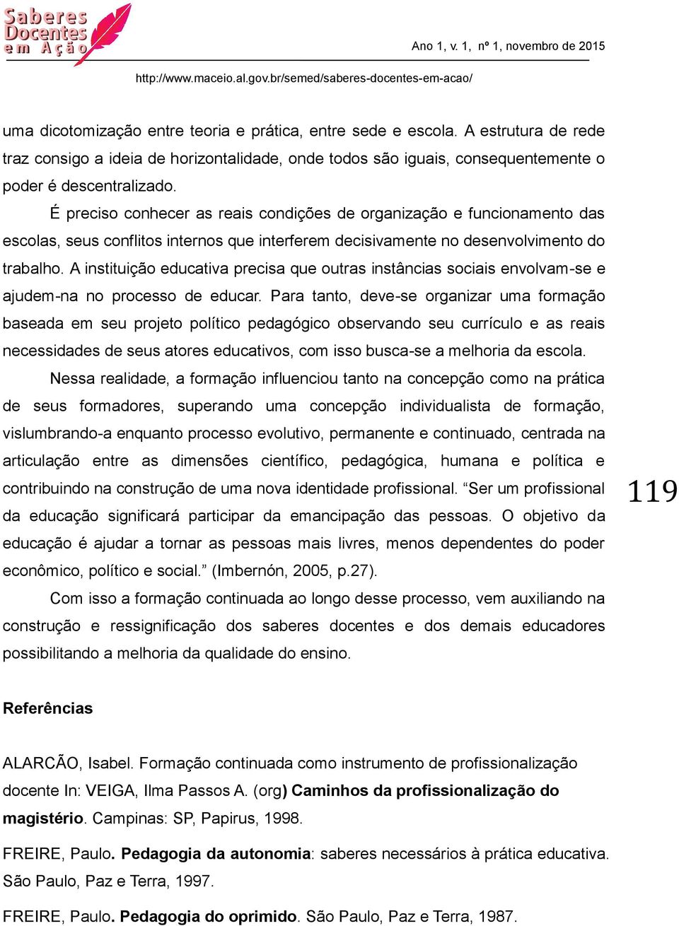 A instituição educativa precisa que outras instâncias sociais envolvam-se e ajudem-na no processo de educar.