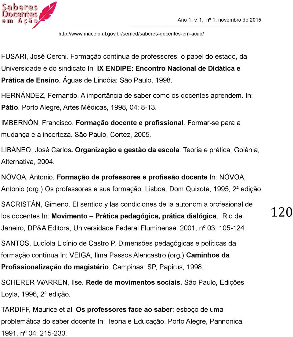 Formação docente e profissional. Formar-se para a mudança e a incerteza. São Paulo, Cortez, 2005. LIBÂNEO, José Carlos. Organização e gestão da escola. Teoria e prática. Goiânia, Alternativa, 2004.