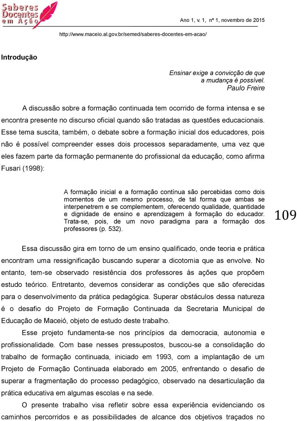 Esse tema suscita, também, o debate sobre a formação inicial dos educadores, pois não é possível compreender esses dois processos separadamente, uma vez que eles fazem parte da formação permanente do