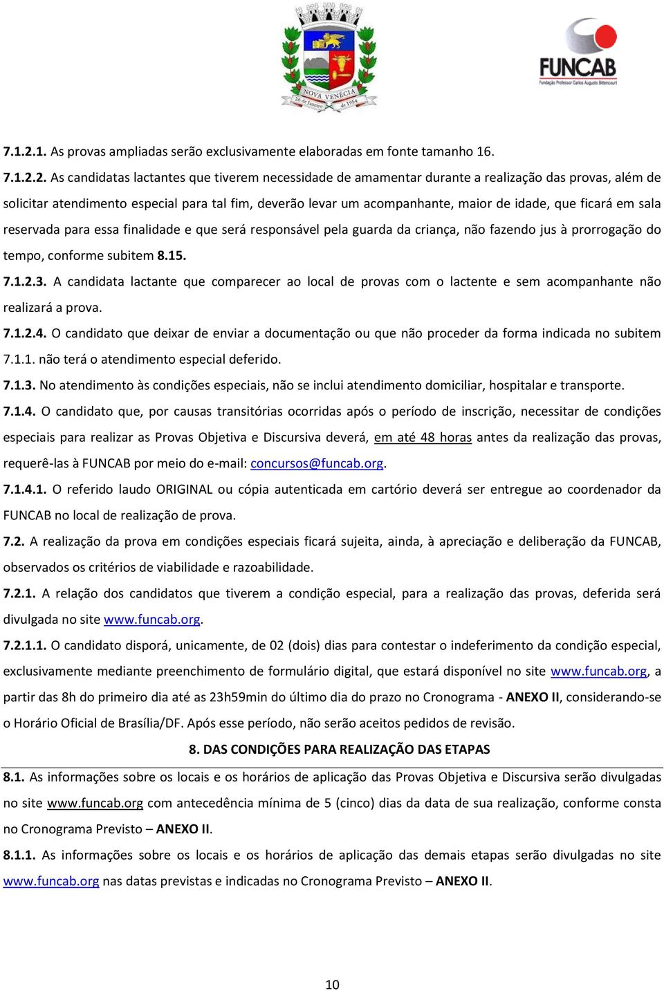 As candidatas lactantes que tiverem necessidade de amamentar durante a realização das provas, além de solicitar atendimento especial para tal fim, deverão levar um acompanhante, maior de idade, que