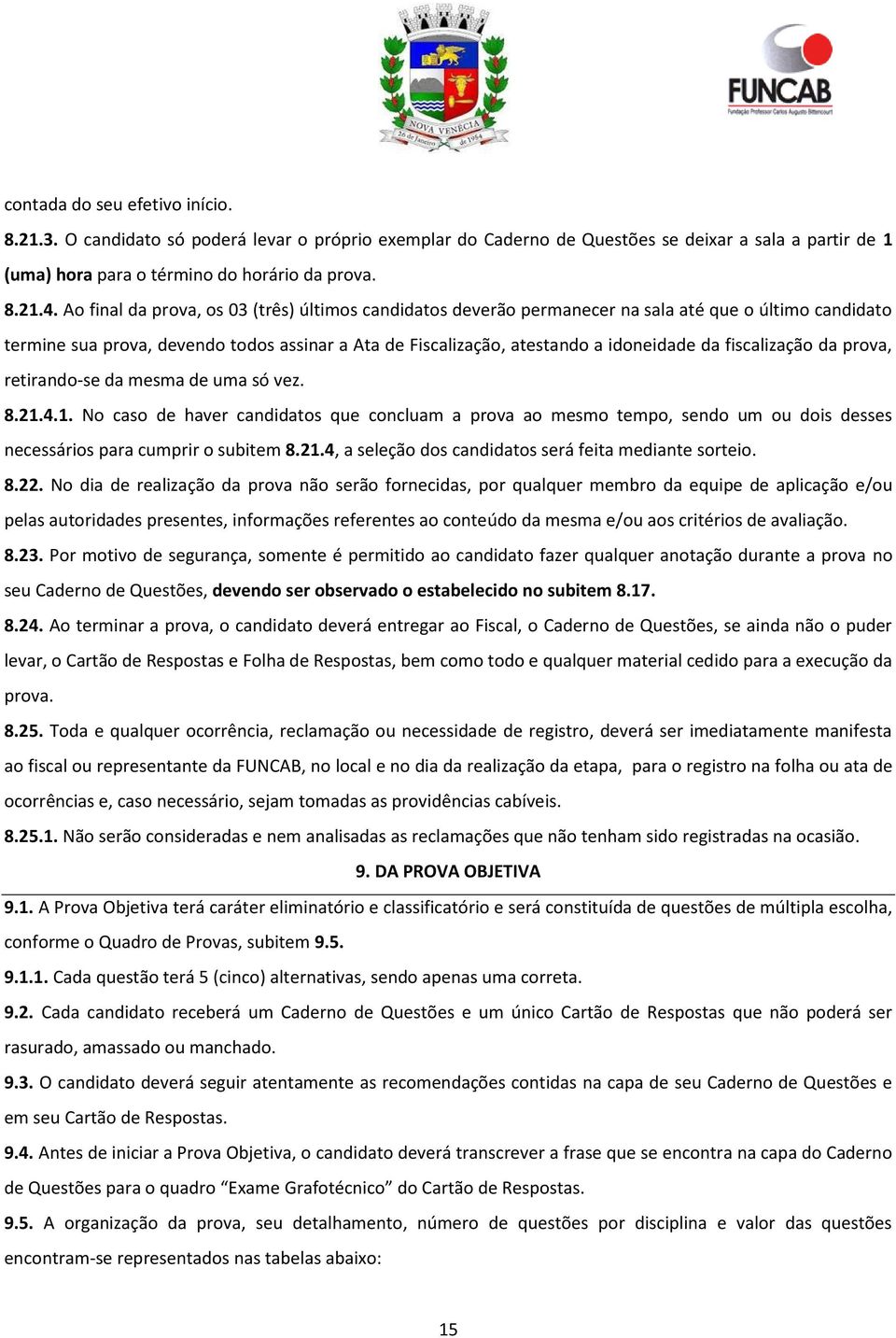 fiscalização da prova, retirando-se da mesma de uma só vez. 8.21.4.1. No caso de haver candidatos que concluam a prova ao mesmo tempo, sendo um ou dois desses necessários para cumprir o subitem 8.21.4, a seleção dos candidatos será feita mediante sorteio.