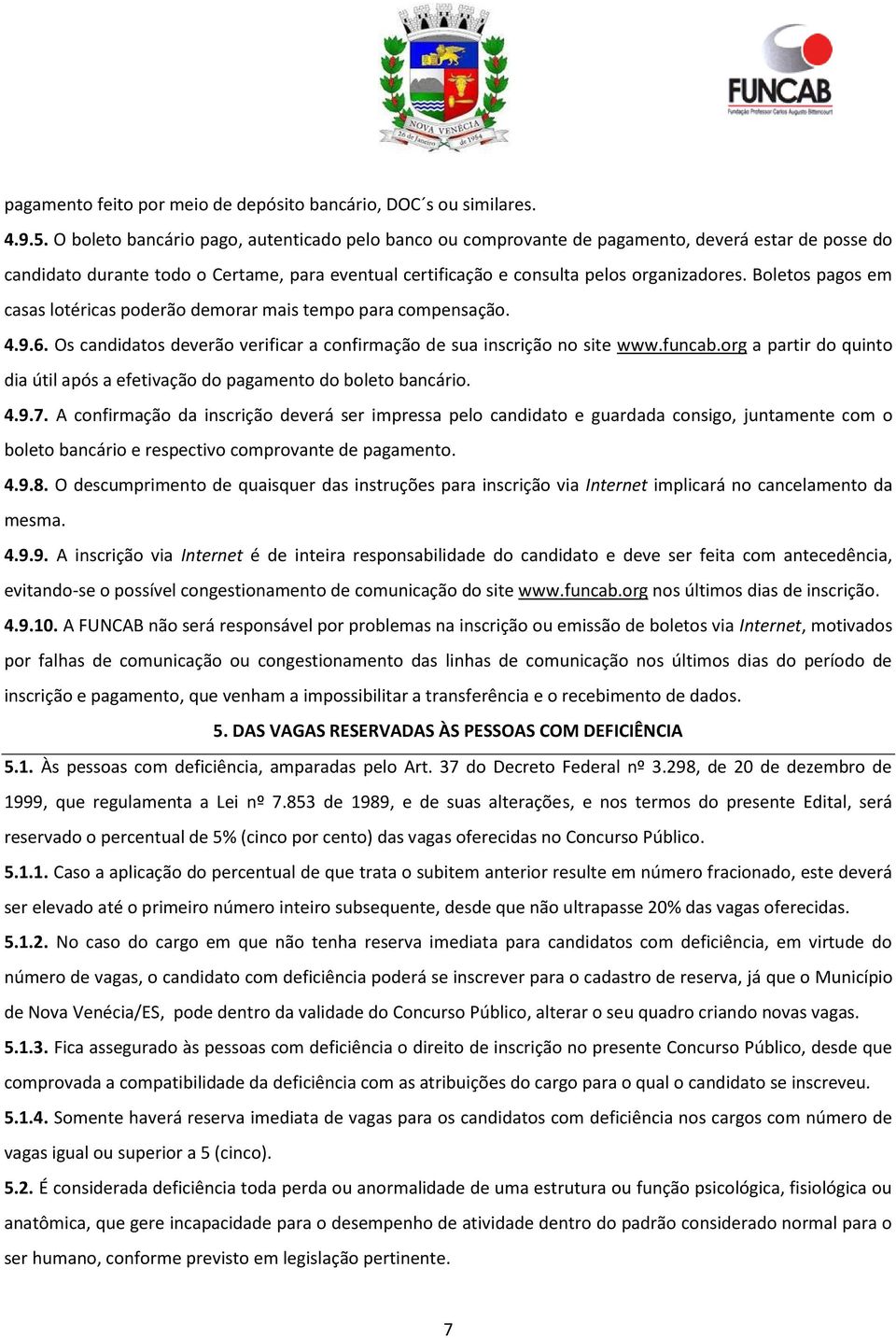 Boletos pagos em casas lotéricas poderão demorar mais tempo para compensação. 4.9.6. Os candidatos deverão verificar a confirmação de sua inscrição no site www.funcab.