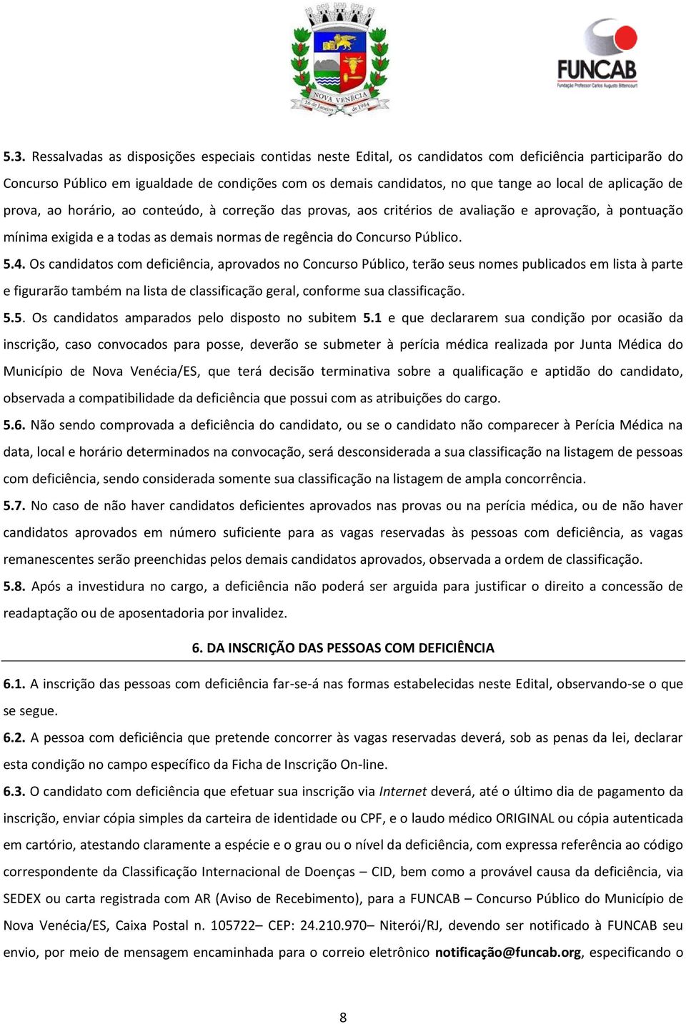 Público. 5.4. Os candidatos com deficiência, aprovados no Concurso Público, terão seus nomes publicados em lista à parte e figurarão também na lista de classificação geral, conforme sua classificação.