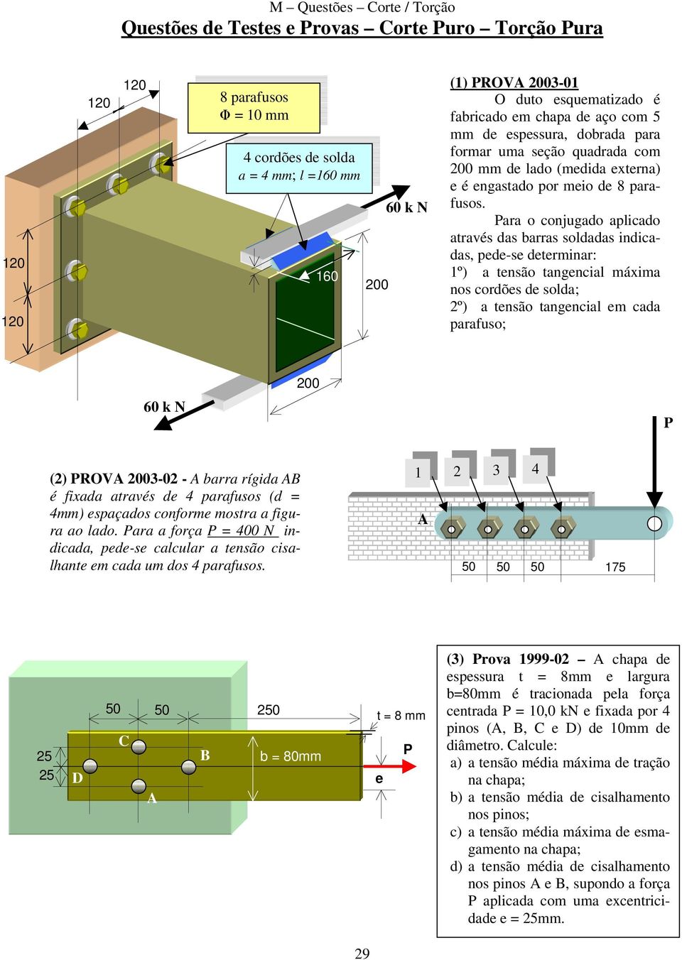 ara o conjugado aplicado através das barras soldadas indicadas, pede-se determinar: 1º) a tensão tangencial máxima nos cordões de solda; º) a tensão tangencial em cada parafuso; 60 k N 00 () ROV