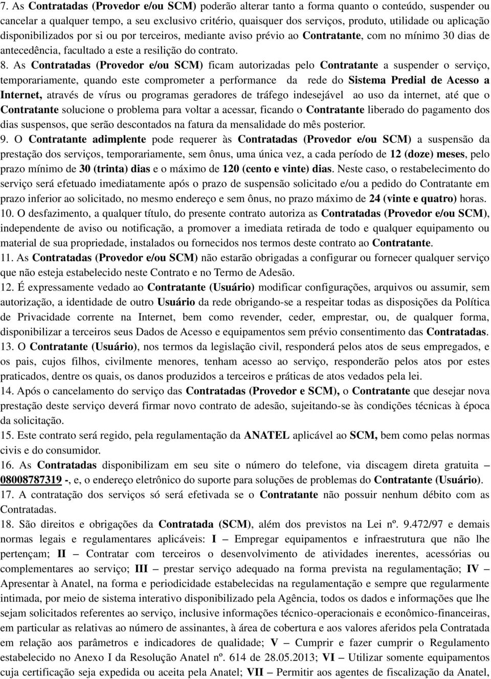 As Contratadas (Provedor e/ou SCM) ficam autorizadas pelo Contratante a suspender o serviço, temporariamente, quando este comprometer a performance da rede do Sistema Predial de Acesso a Internet,