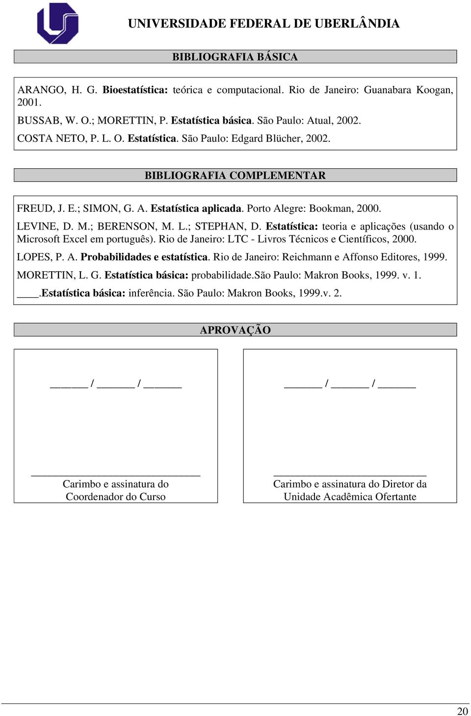 L.; STEPHAN, D. Estatística: teoria e aplicações (usando o Microsoft Excel em português). Rio de Janeiro: LTC - Livros Técnicos e Científicos, 2000. LOPES, P. A. Probabilidades e estatística.