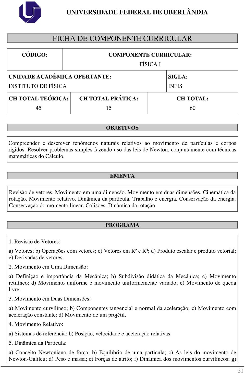 Resolver problemas simples fazendo uso das leis de Newton, conjuntamente com técnicas matemáticas do Cálculo. EMENTA Revisão de vetores. Movimento em uma dimensão. Movimento em duas dimensões.