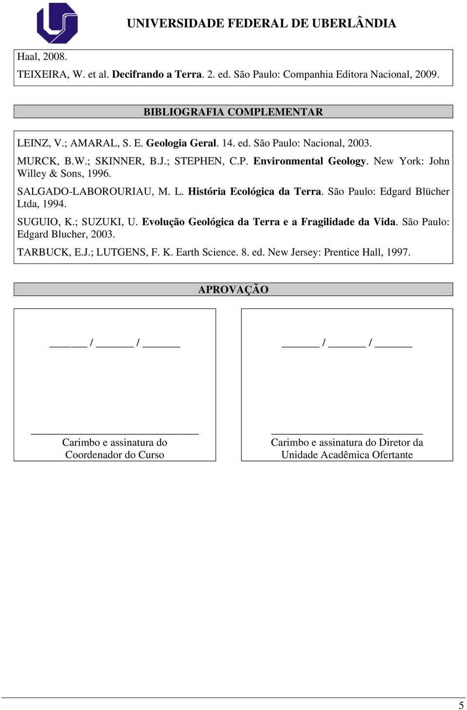 São Paulo: Edgard Blücher Ltda, 1994. SUGUIO, K.; SUZUKI, U. Evolução Geológica da Terra e a Fragilidade da Vida. São Paulo: Edgard Blucher, 2003. TARBUCK, E.J.; LUTGENS, F. K. Earth Science.