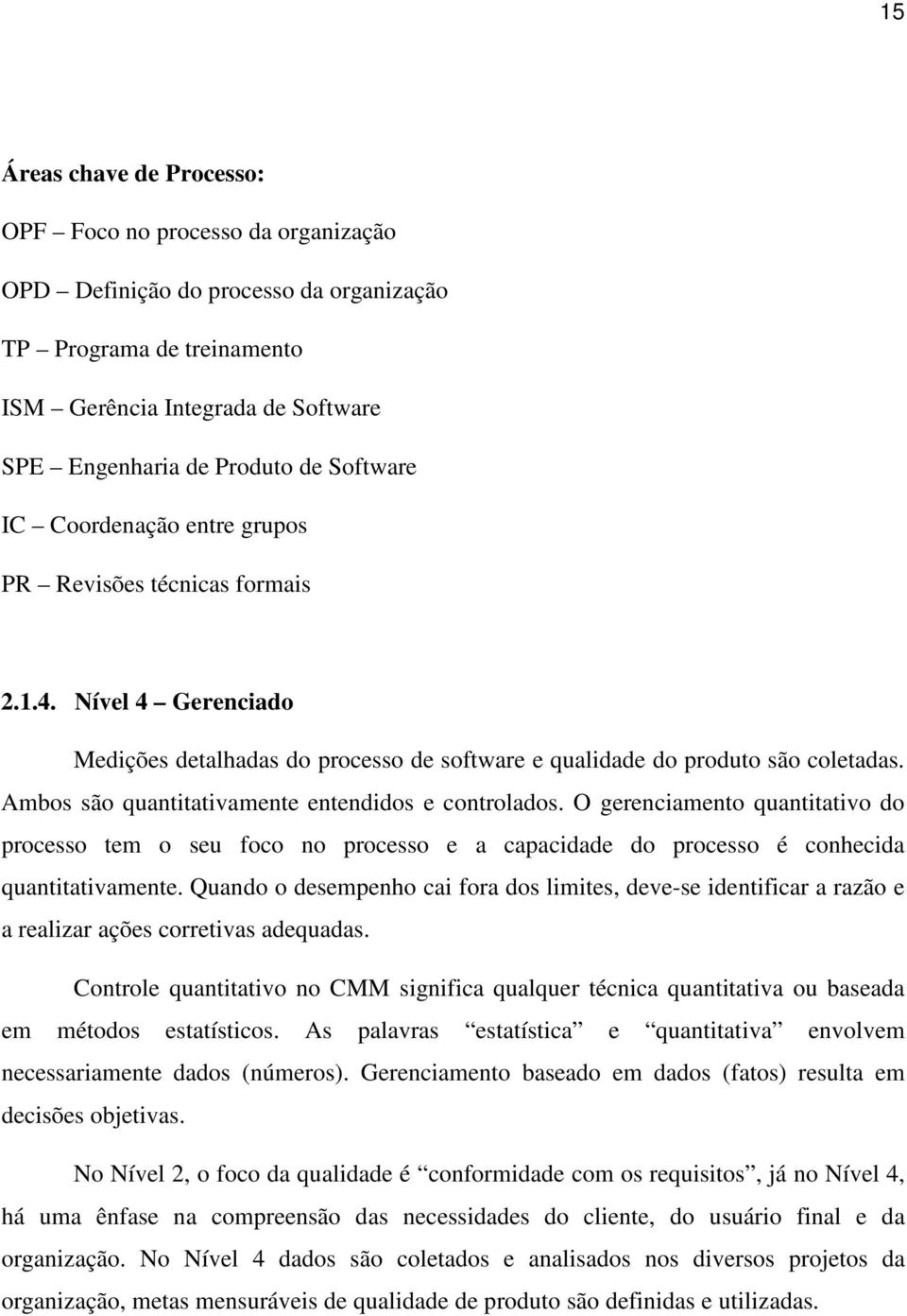 Ambos são quantitativamente entendidos e controlados. O gerenciamento quantitativo do processo tem o seu foco no processo e a capacidade do processo é conhecida quantitativamente.