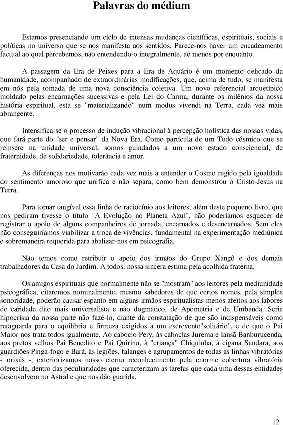 A passagem da Era de Peixes para a Era de Aquário é um momento delicado da humanidade, acompanhado de extraordinárias modificações, que, acima de tudo, se manifesta em nós pela tomada de uma nova