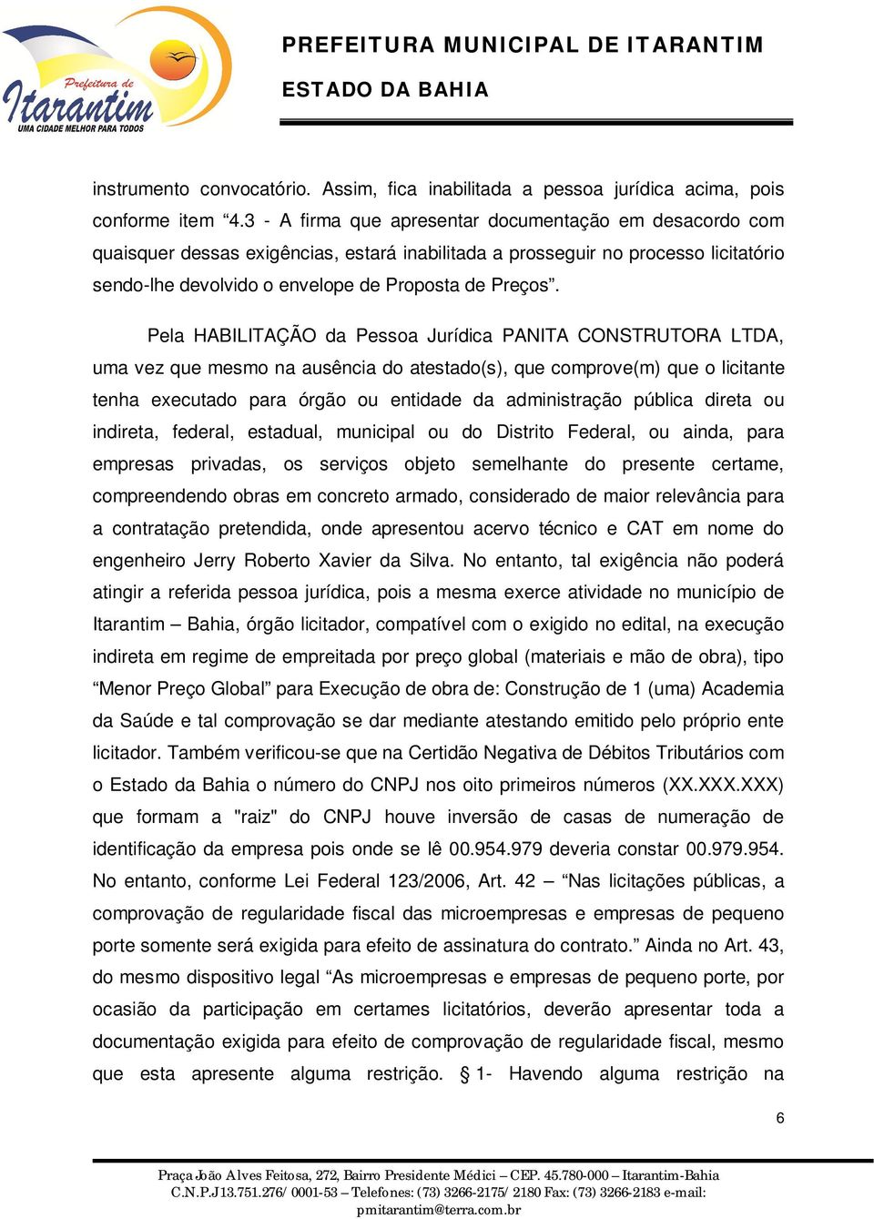 Pela HABILITAÇÃO da Pessoa Jurídica PANITA CONSTRUTORA LTDA, uma vez que mesmo na ausência do atestado(s), que comprove(m) que o licitante tenha executado para órgão ou entidade da administração