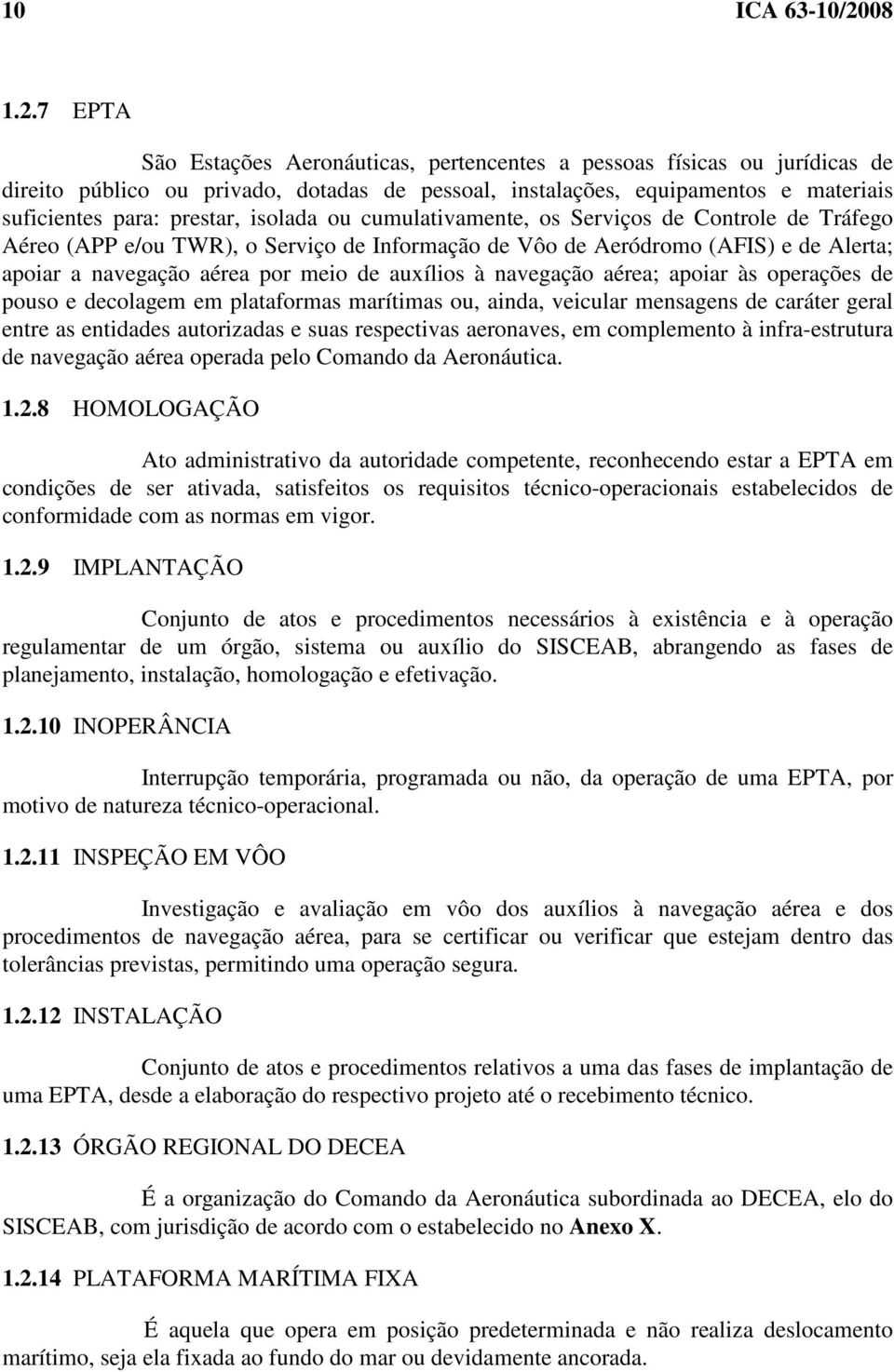 7 EPTA São Estações Aeronáuticas, pertencentes a pessoas físicas ou jurídicas de direito público ou privado, dotadas de pessoal, instalações, equipamentos e materiais suficientes para: prestar,