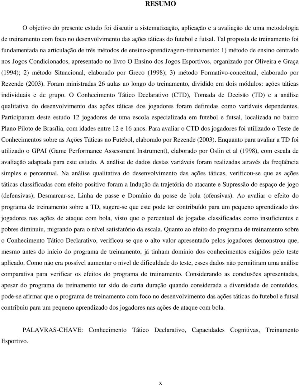 Jogos Esportivos, organizado por Oliveira e Graça (1994); 2) método Situacional, elaborado por Greco (1998); 3) método Formativo-conceitual, elaborado por Rezende (2003).