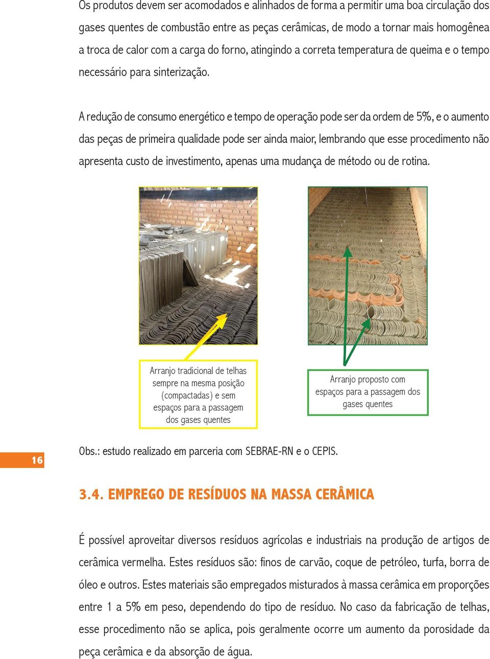 A redução de consumo energético e tempo de operação pode ser da ordem de 5%, e o aumento das peças de primeira qualidade pode ser ainda maior, lembrando que esse procedimento não apresenta custo de