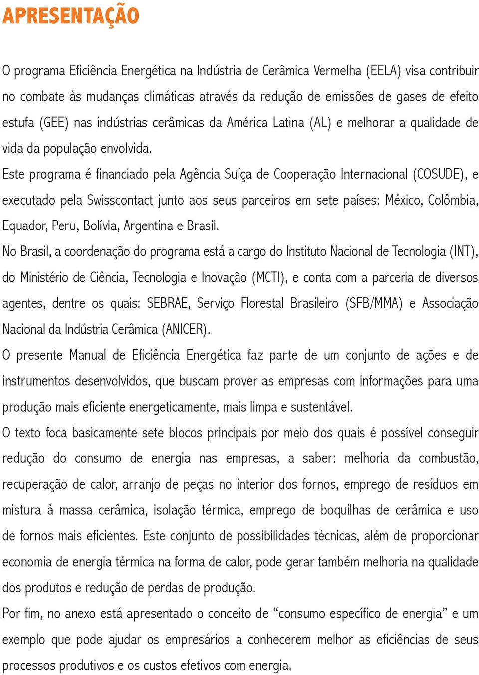 Este programa é financiado pela Agência Suíça de Cooperação Internacional (COSUDE), e executado pela Swisscontact junto aos seus parceiros em sete países: México, Colômbia, Equador, Peru, Bolívia,