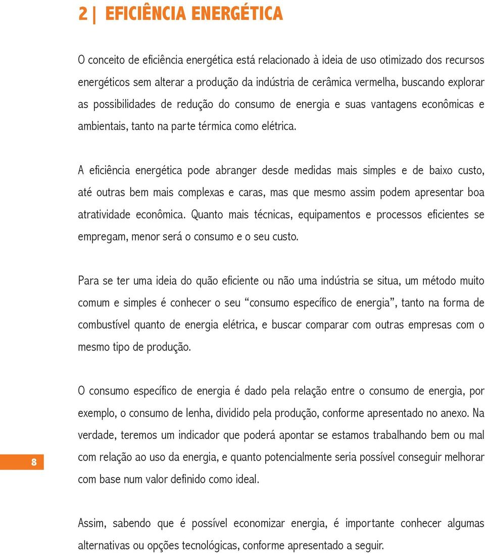 A eficiência energética pode abranger desde medidas mais simples e de baixo custo, até outras bem mais complexas e caras, mas que mesmo assim podem apresentar boa atratividade econômica.