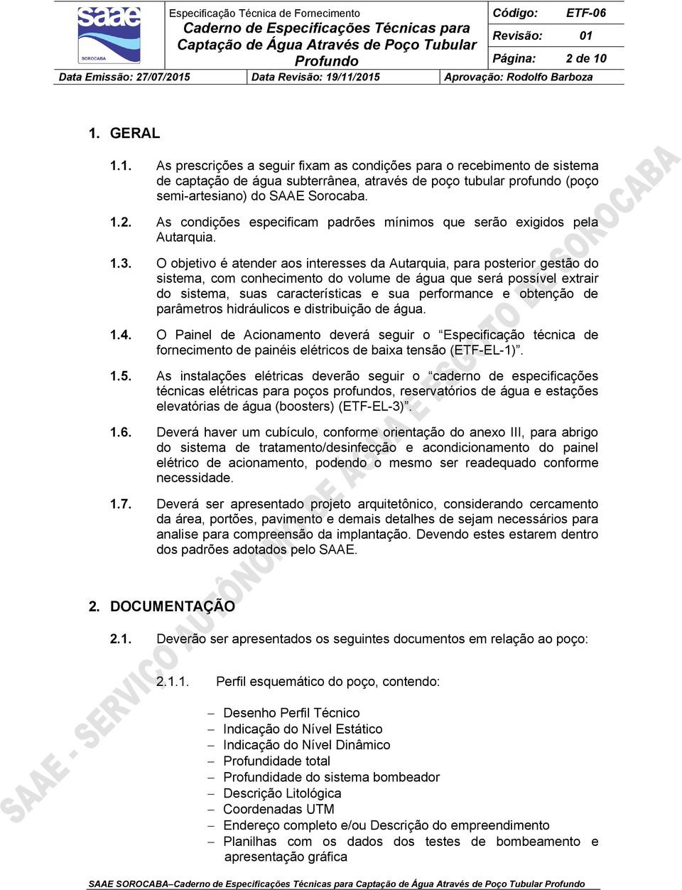 O objetivo é atender aos interesses da Autarquia, para posterior gestão do sistema, com conhecimento do volume de água que será possível extrair do sistema, suas características e sua performance e