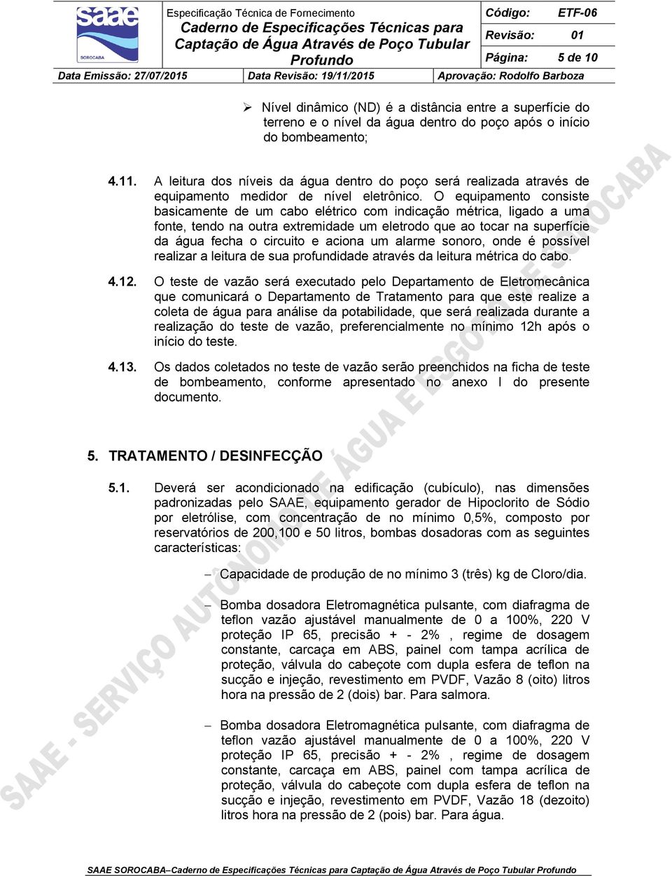 O equipamento consiste basicamente de um cabo elétrico com indicação métrica, ligado a uma fonte, tendo na outra extremidade um eletrodo que ao tocar na superfície da água fecha o circuito e aciona