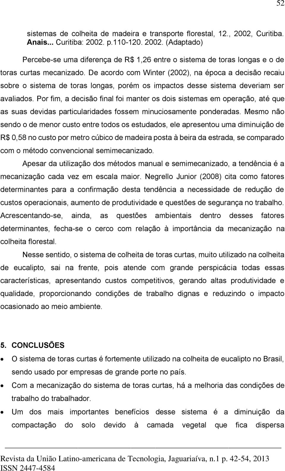 Por fim, a decisão final foi manter os dois sistemas em operação, até que as suas devidas particularidades fossem minuciosamente ponderadas.