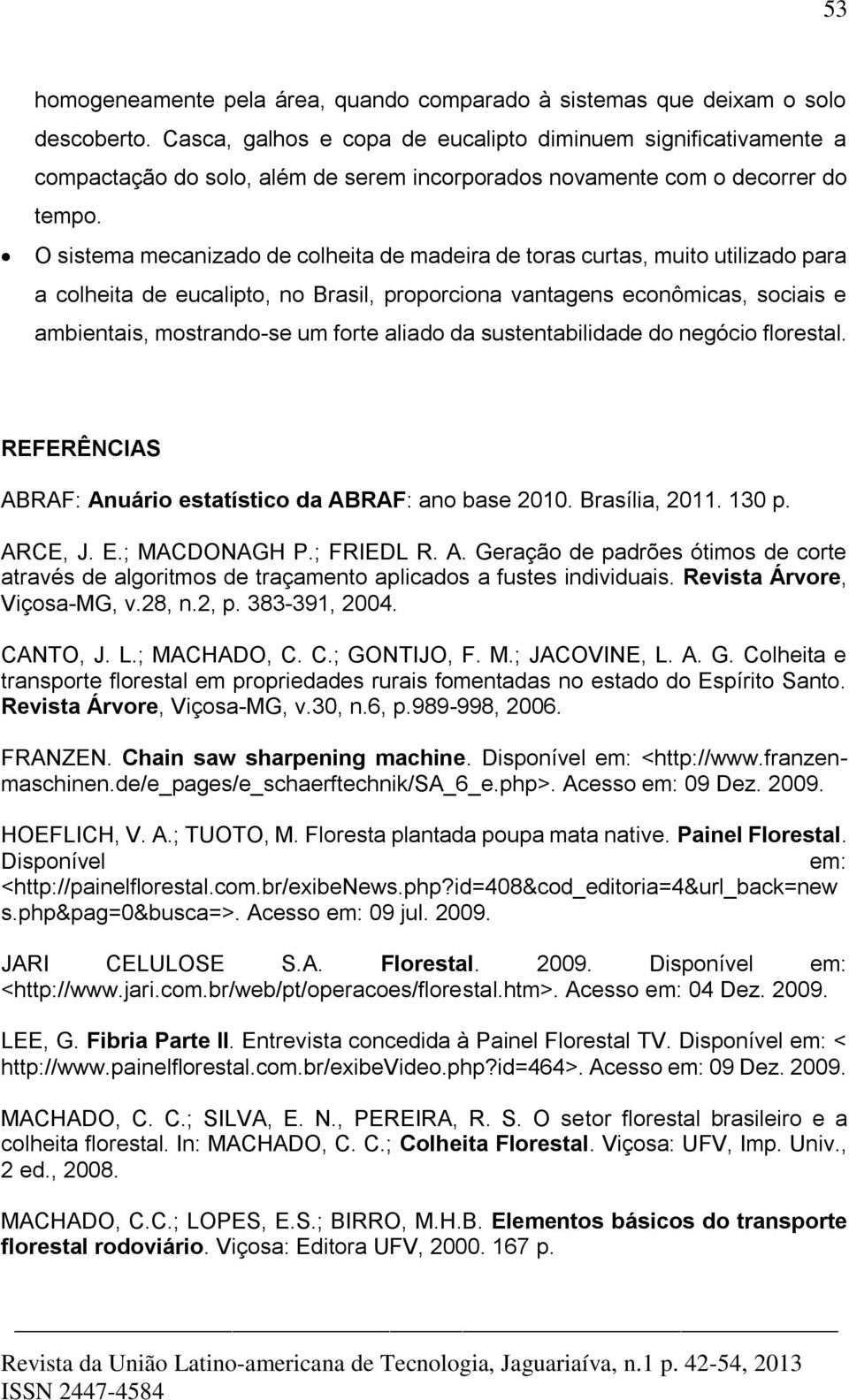 O sistema mecanizado de colheita de madeira de toras curtas, muito utilizado para a colheita de eucalipto, no Brasil, proporciona vantagens econômicas, sociais e ambientais, mostrando-se um forte