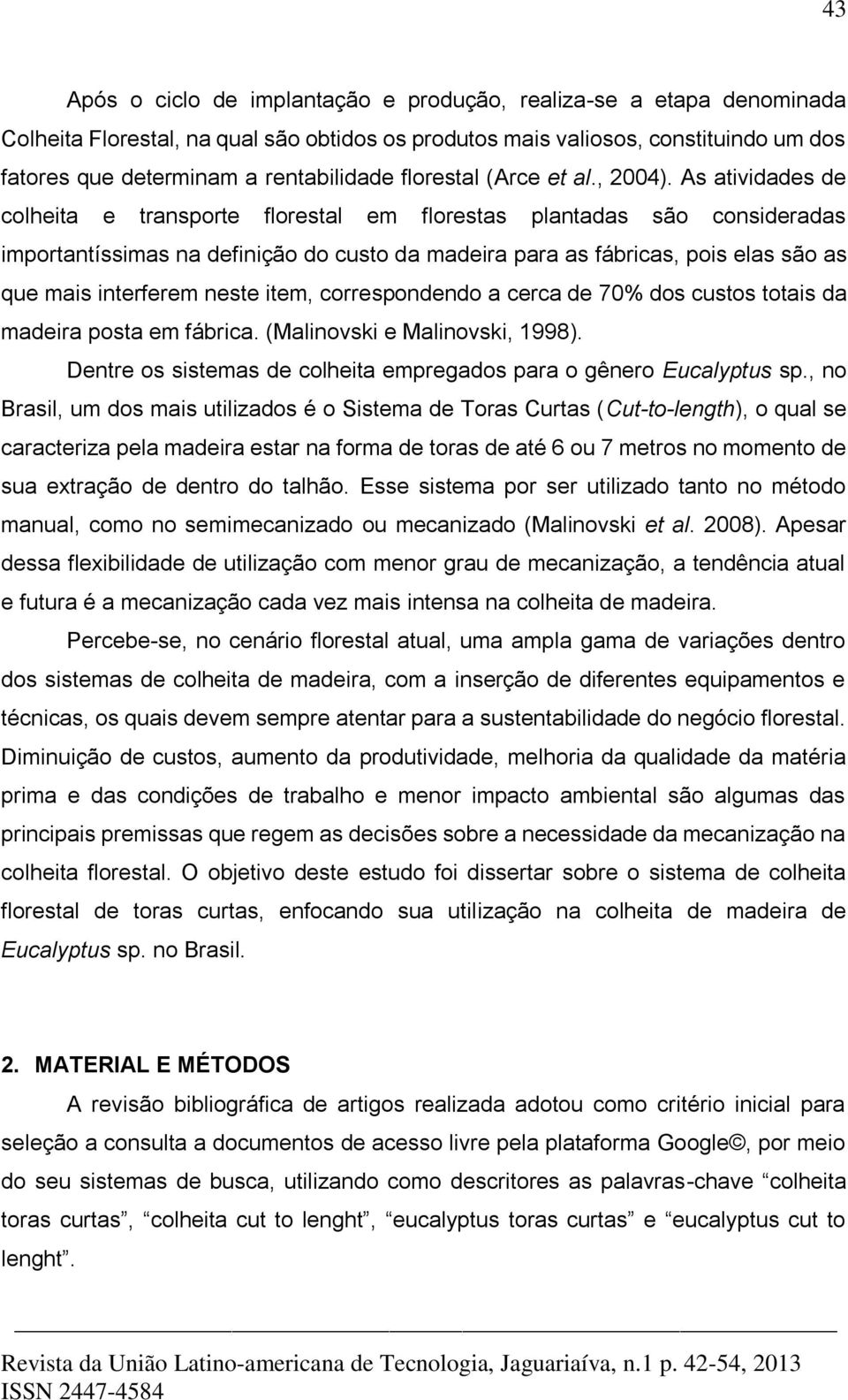 As atividades de colheita e transporte florestal em florestas plantadas são consideradas importantíssimas na definição do custo da madeira para as fábricas, pois elas são as que mais interferem neste