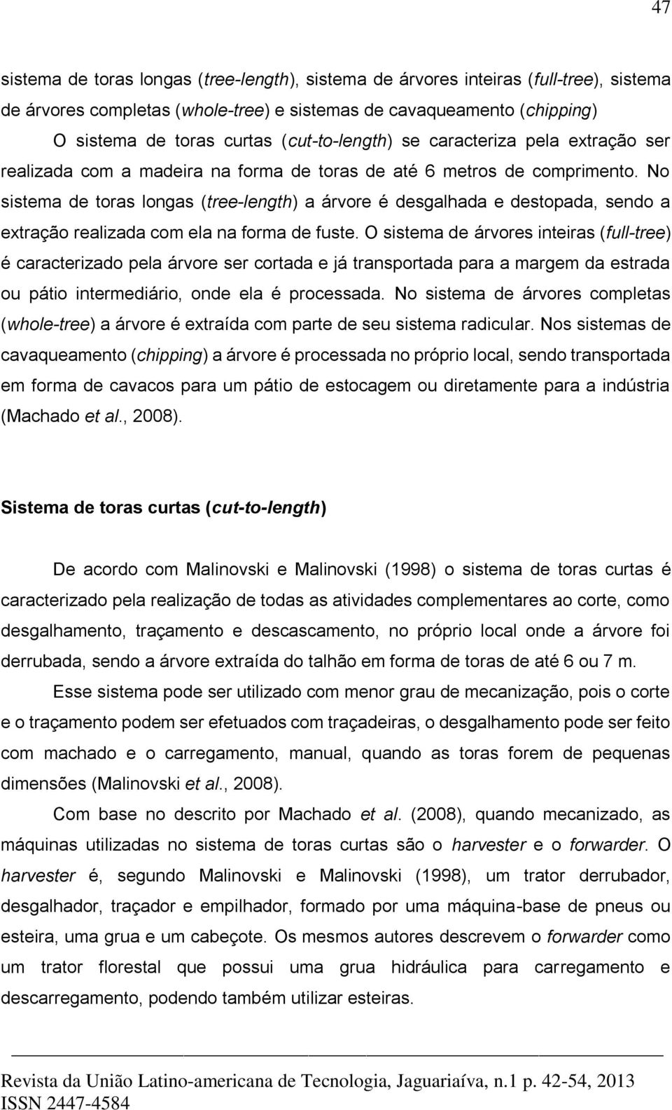 No sistema de toras longas (tree-length) a árvore é desgalhada e destopada, sendo a extração realizada com ela na forma de fuste.