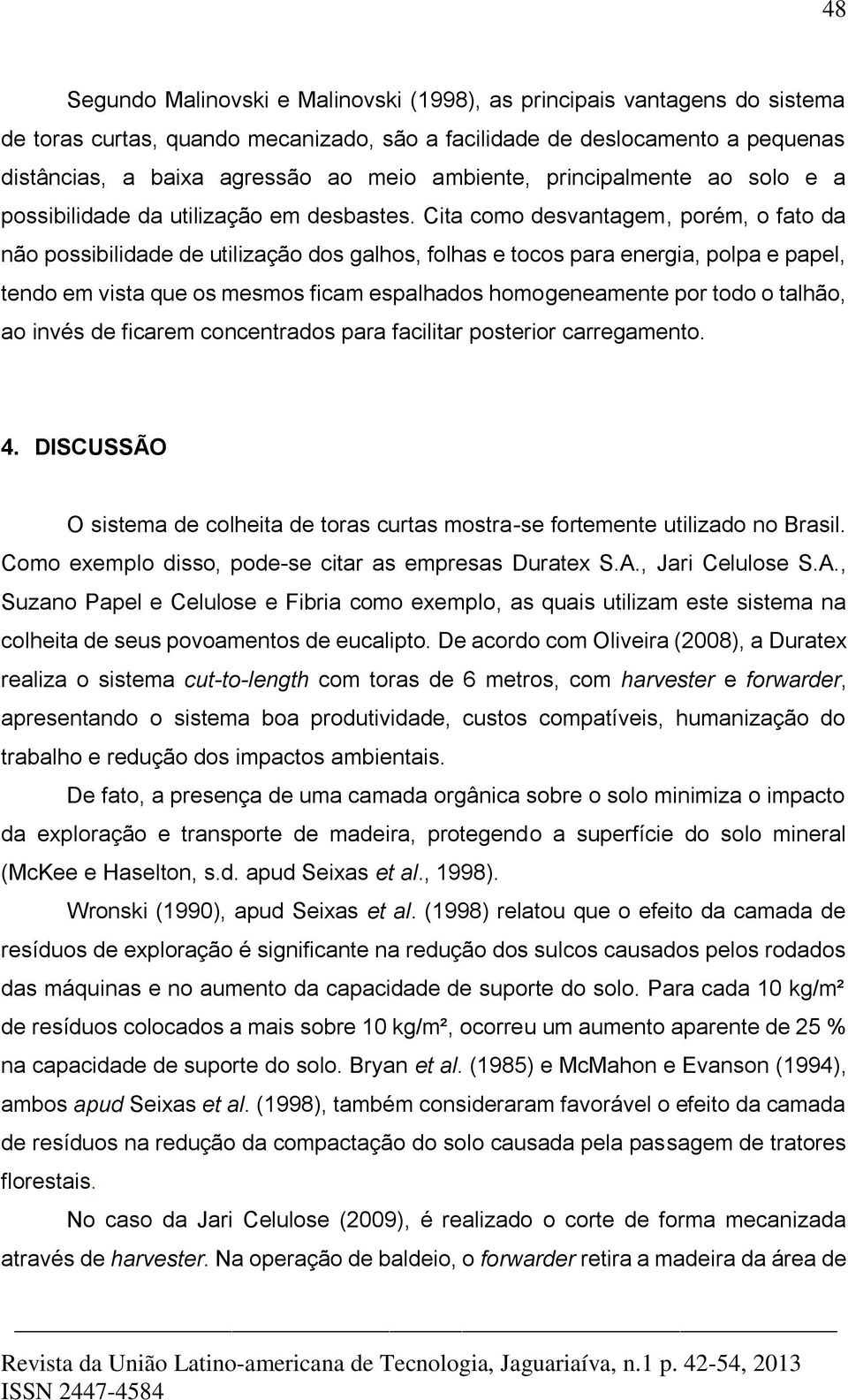 Cita como desvantagem, porém, o fato da não possibilidade de utilização dos galhos, folhas e tocos para energia, polpa e papel, tendo em vista que os mesmos ficam espalhados homogeneamente por todo o