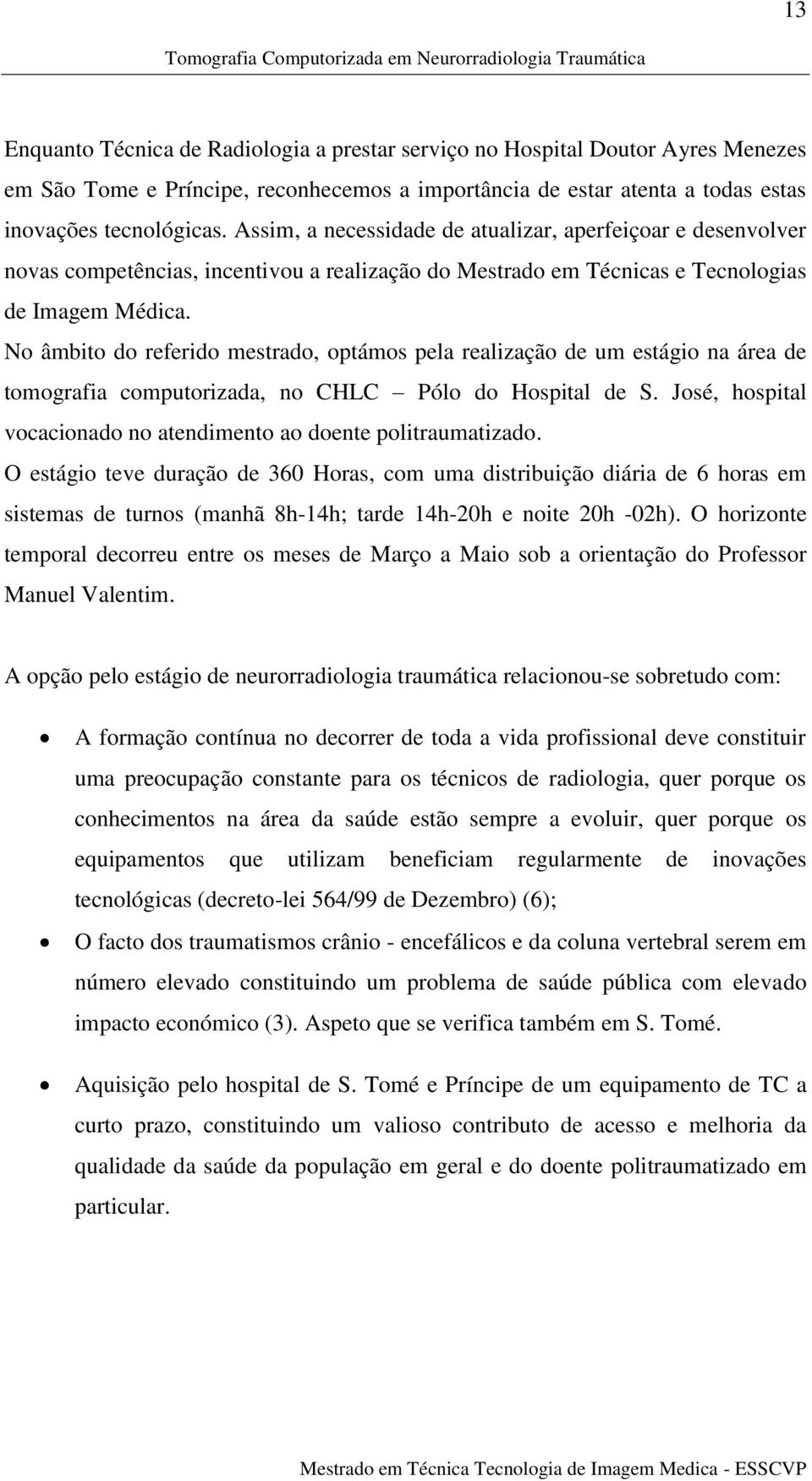 No âmbito do referido mestrado, optámos pela realização de um estágio na área de tomografia computorizada, no CHLC Pólo do Hospital de S.