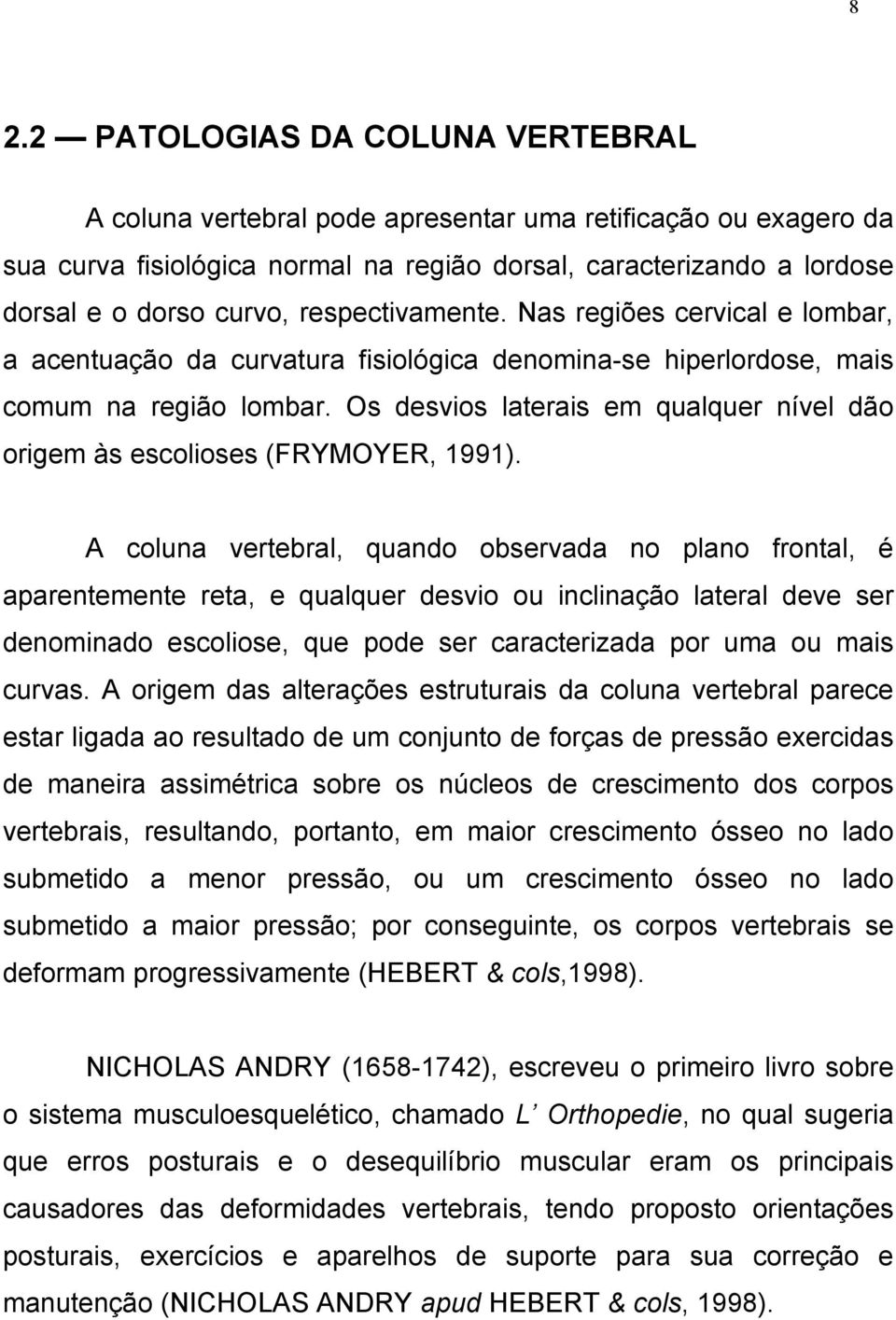 Os desvios laterais em qualquer nível dão origem às escolioses (FRYMOYER, 1991).