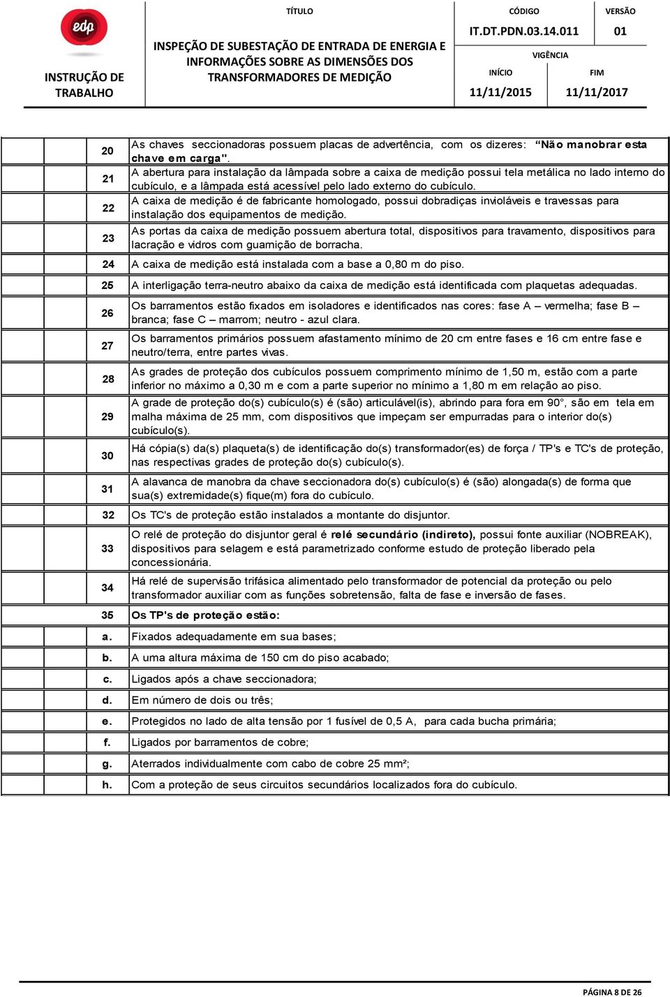 A caixa de medição é de fabricante homologado, possui dobradiças invioláveis e travessas para instalação dos equipamentos de medição.