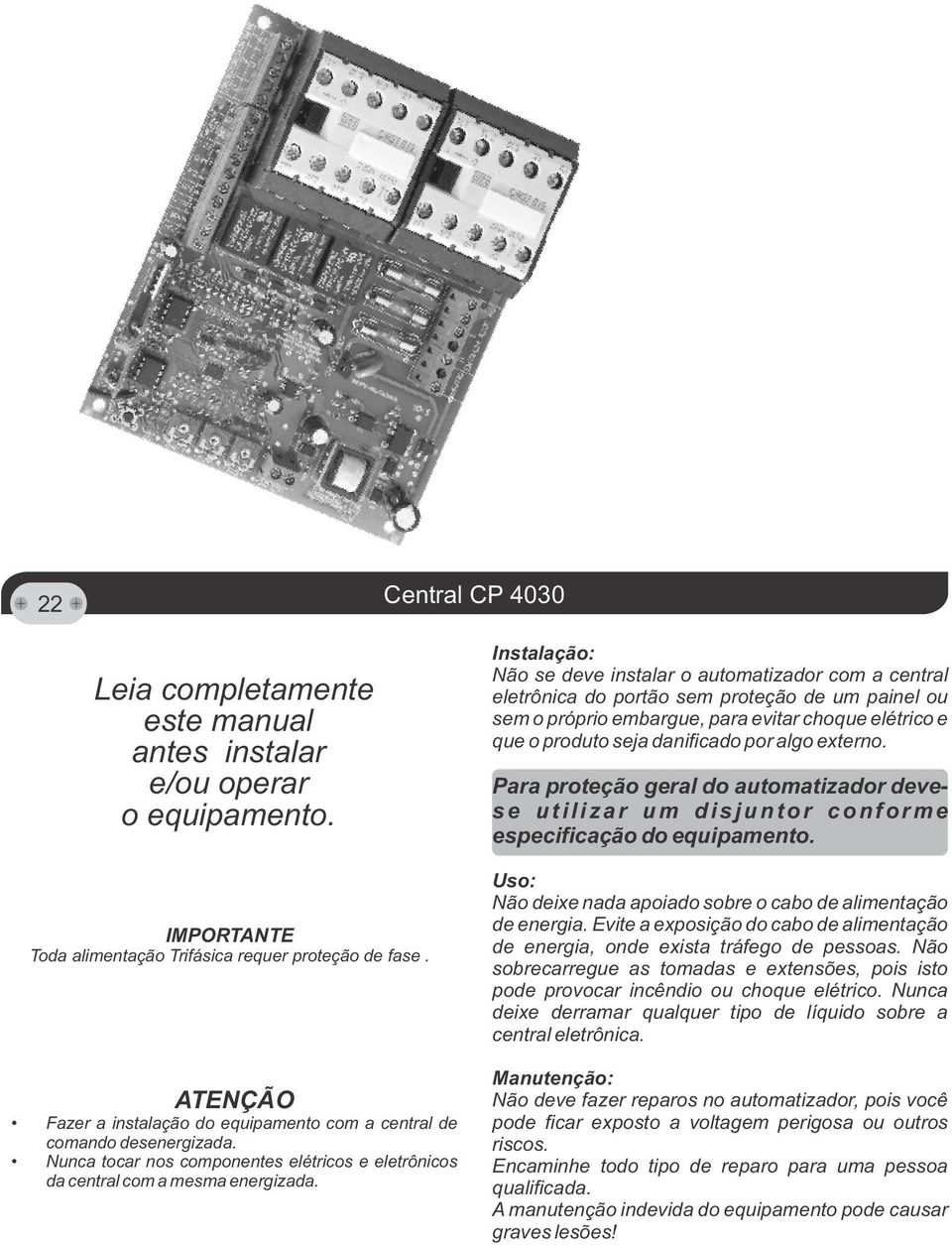 Instalação: Não se deve instalar o automatizador com a central eletrônica do portão sem proteção de um painel ou sem o próprio embargue, para evitar choque elétrico e que o produto seja danificado