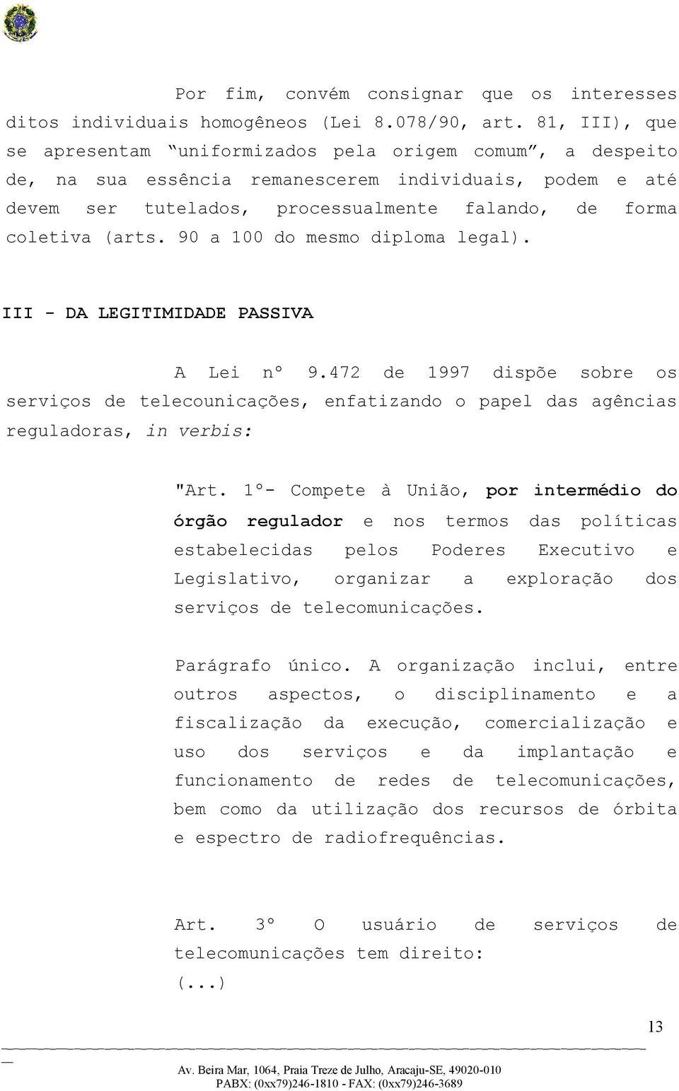 90 a 100 do mesmo diploma legal). III - DA LEGITIMIDADE PASSIVA A Lei nº 9.472 de 1997 dispõe sobre os serviços de telecounicações, enfatizando o papel das agências reguladoras, in verbis: "Art.