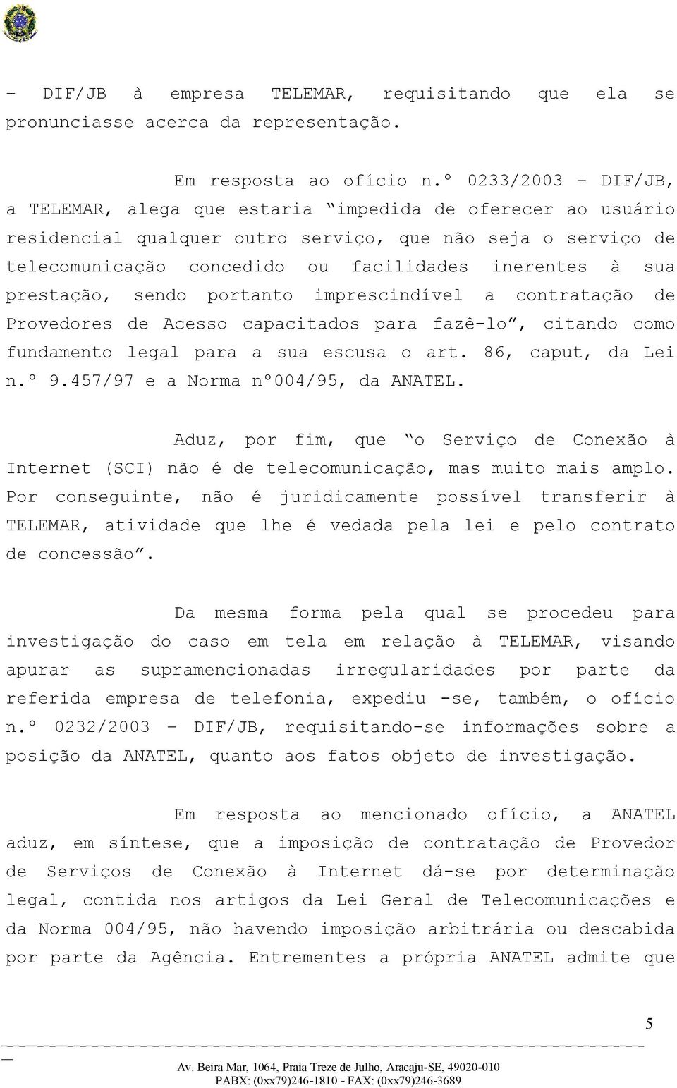 prestação, sendo portanto imprescindível a contratação de Provedores de Acesso capacitados para fazê-lo, citando como fundamento legal para a sua escusa o art. 86, caput, da Lei n.º 9.