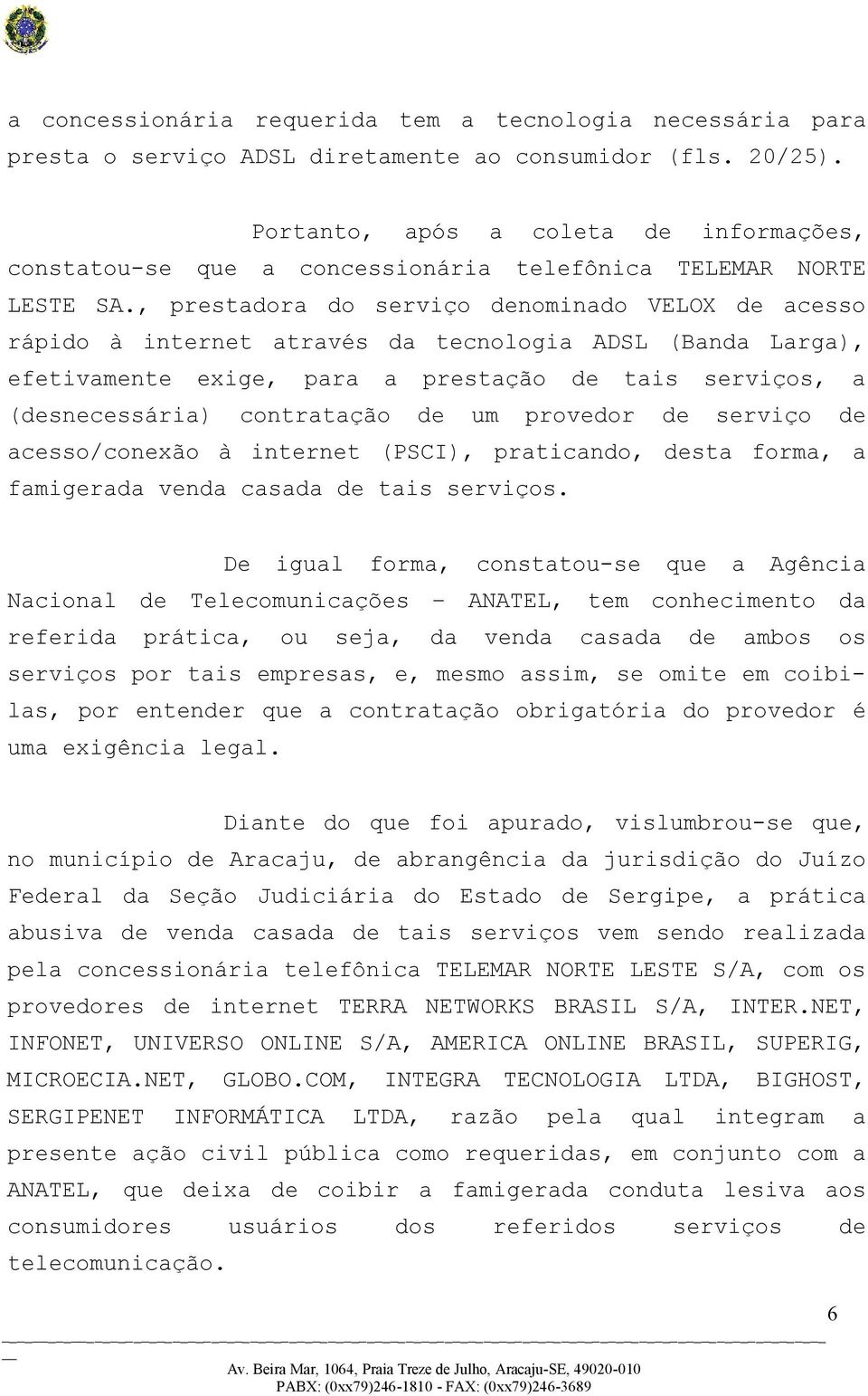 , prestadora do serviço denominado VELOX de acesso rápido à internet através da tecnologia ADSL (Banda Larga), efetivamente exige, para a prestação de tais serviços, a (desnecessária) contratação de