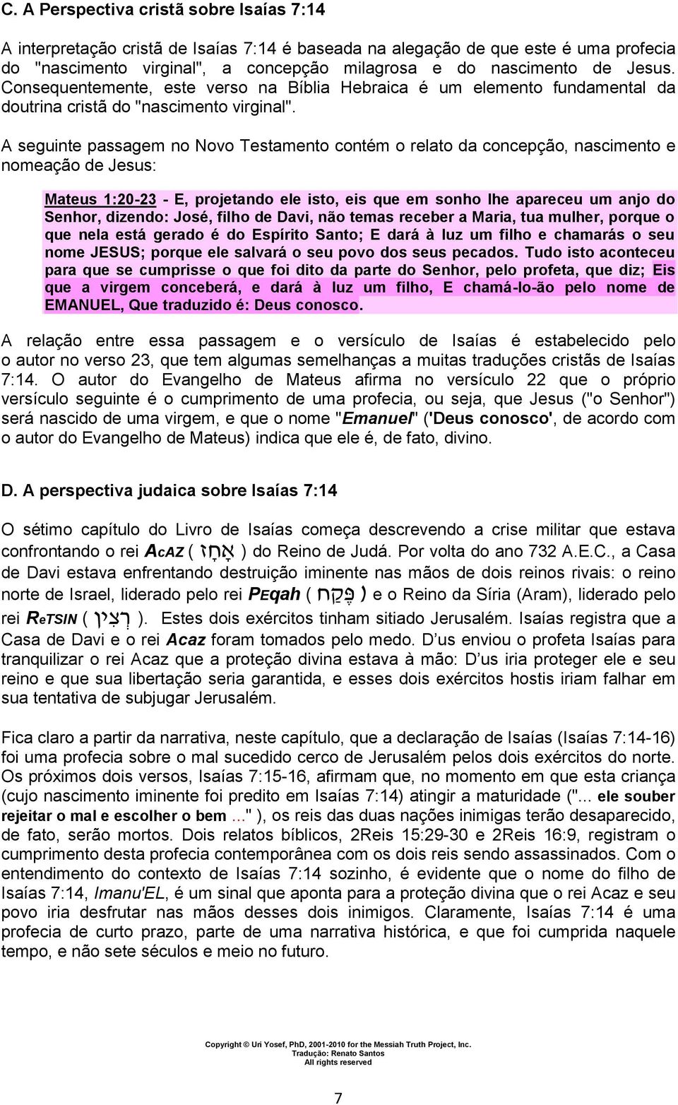 A seguinte passagem no Novo Testamento contém o relato da concepção, nascimento e nomeação de Jesus: Mateus 1:20-23 - E, projetando ele isto, eis que em sonho lhe apareceu um anjo do Senhor, dizendo: