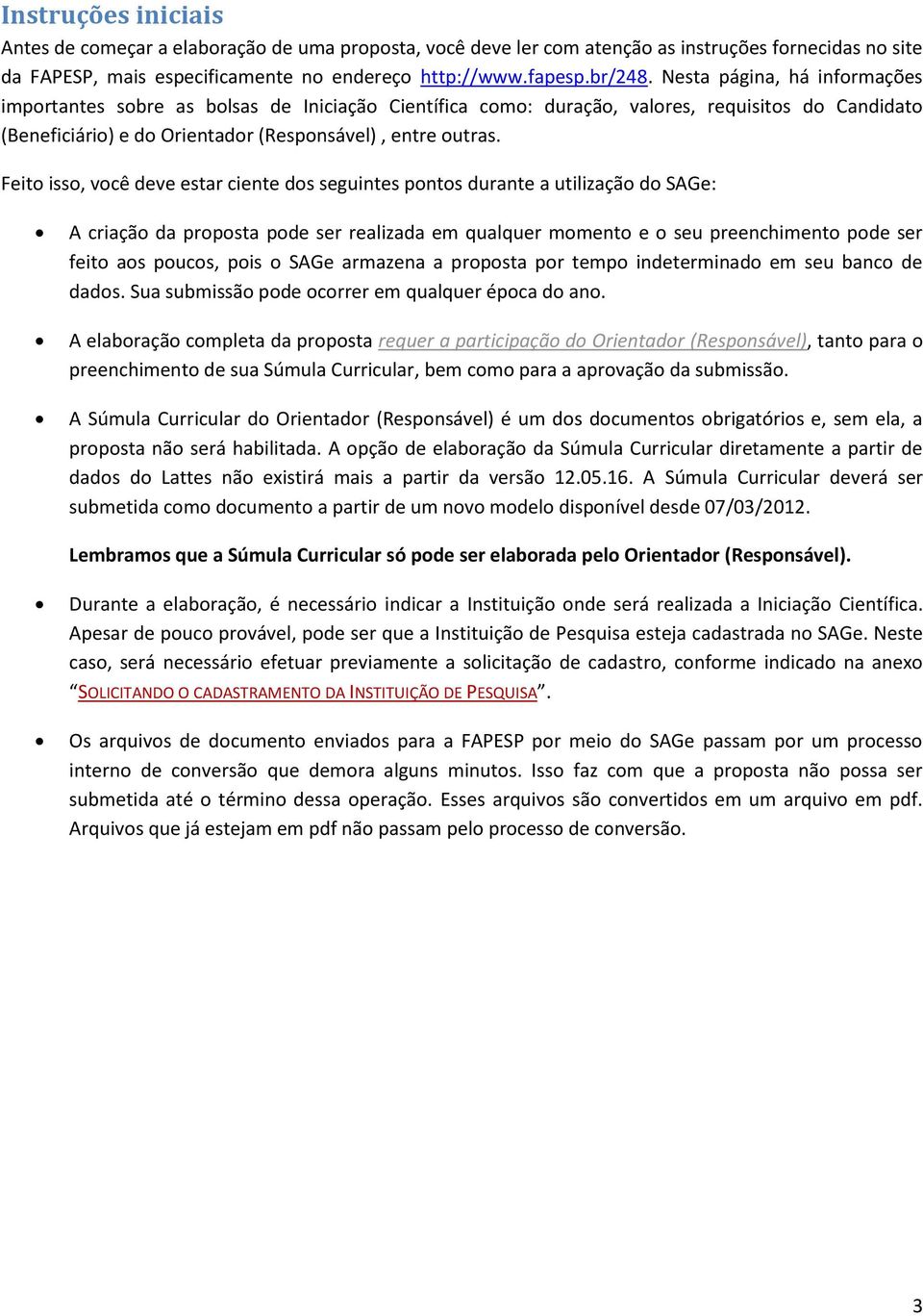 Feito isso, você deve estar ciente dos seguintes pontos durante a utilização do SAGe: A criação da proposta pode ser realizada em qualquer momento e o seu preenchimento pode ser feito aos poucos,