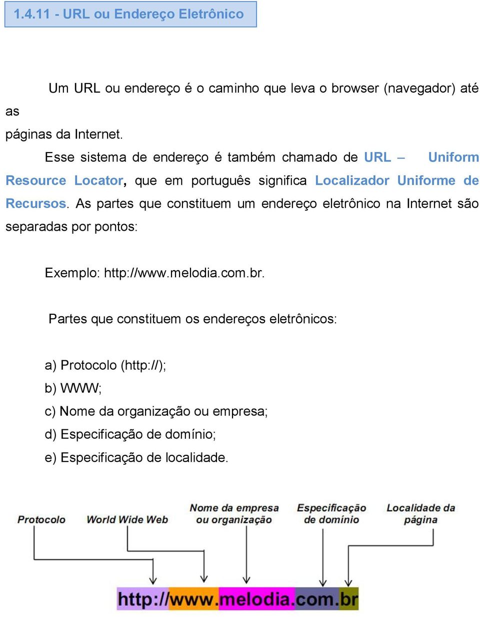 As partes que constituem um endereço eletrônico na Internet são separadas por pontos: Exemplo: http://www.melodia.com.br.