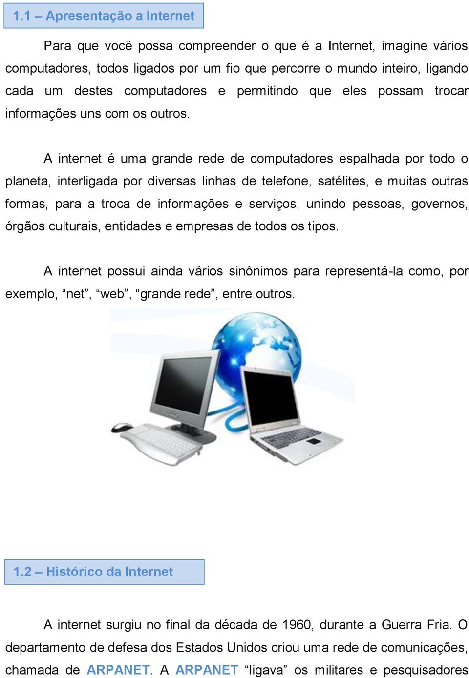 A internet é uma grande rede de computadores espalhada por todo o planeta, interligada por diversas linhas de telefone, satélites, e muitas outras formas, para a troca de informações e serviços,