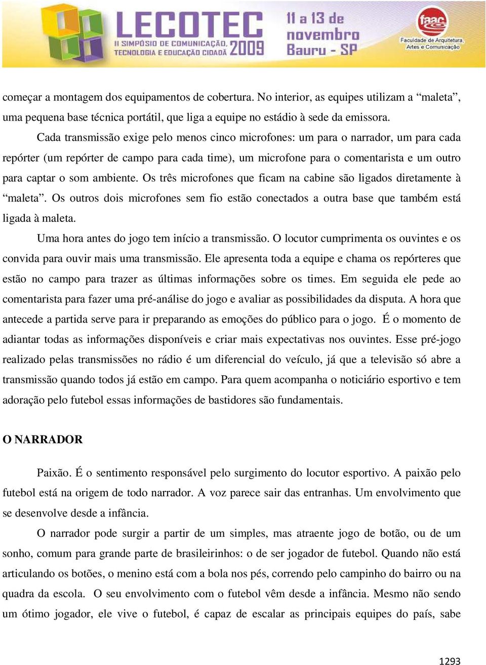 ambiente. Os três microfones que ficam na cabine são ligados diretamente à maleta. Os outros dois microfones sem fio estão conectados a outra base que também está ligada à maleta.