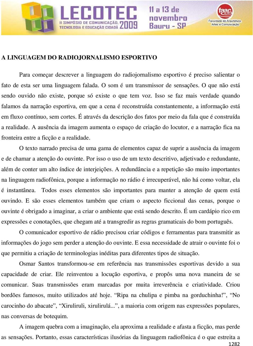 Isso se faz mais verdade quando falamos da narração esportiva, em que a cena é reconstruída constantemente, a informação está em fluxo contínuo, sem cortes.