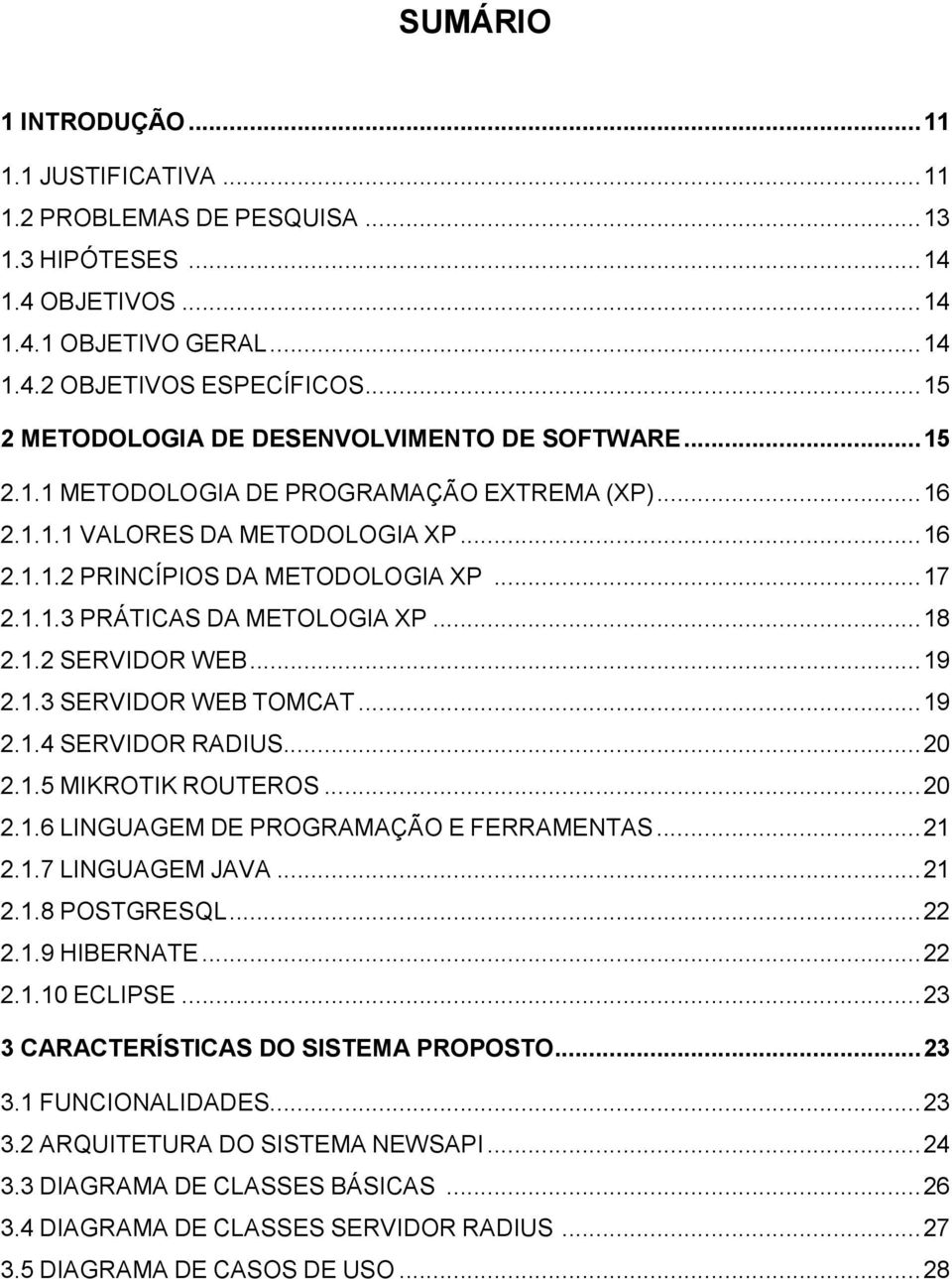 .. 18 2.1.2 SERVIDOR WEB... 19 2.1.3 SERVIDOR WEB TOMCAT... 19 2.1.4 SERVIDOR RADIUS... 20 2.1.5 MIKROTIK ROUTEROS... 20 2.1.6 LINGUAGEM DE PROGRAMAÇÃO E FERRAMENTAS... 21 2.1.7 LINGUAGEM JAVA... 21 2.1.8 POSTGRESQL.