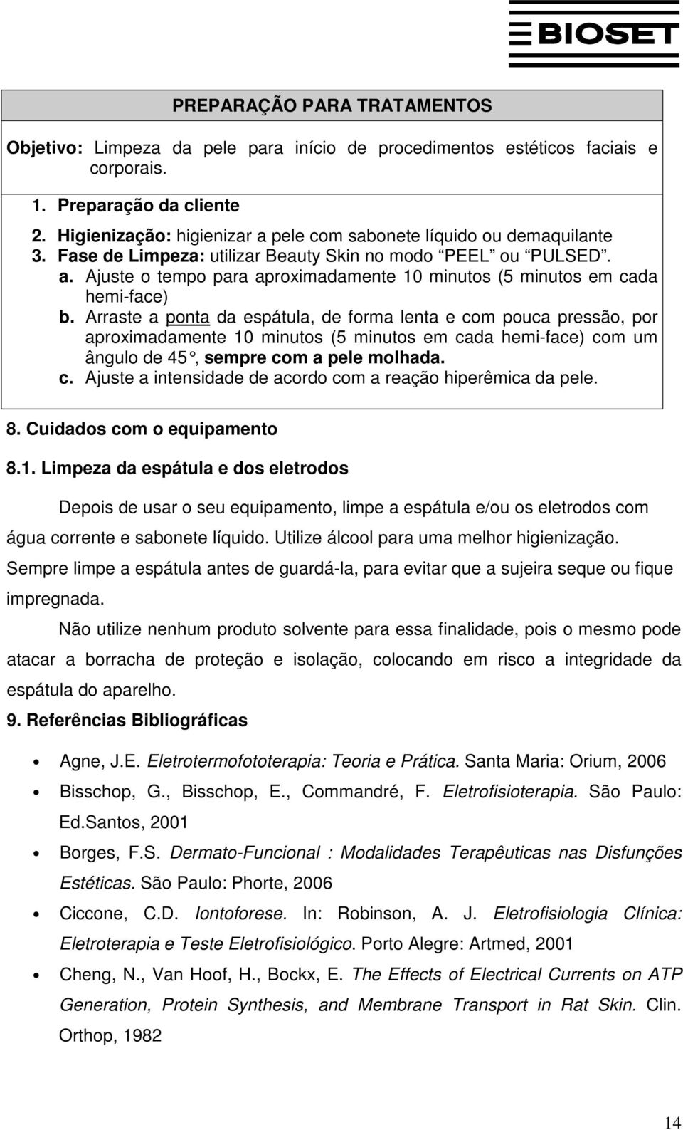 Arraste a ponta da espátula, de forma lenta e com pouca pressão, por aproximadamente 10 minutos (5 minutos em cada hemi-face) com um ângulo de 45, sempre com a pele molhada. c. Ajuste a intensidade de acordo com a reação hiperêmica da pele.