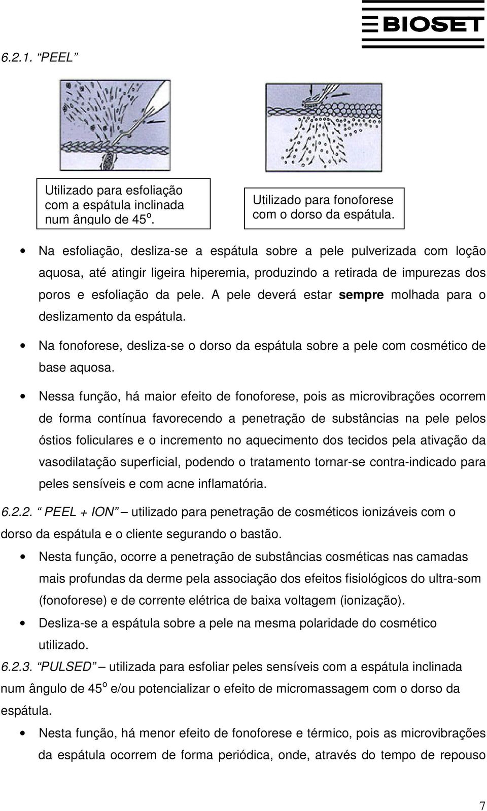 A pele deverá estar sempre molhada para o deslizamento da espátula. Na fonoforese, desliza-se o dorso da espátula sobre a pele com cosmético de base aquosa.