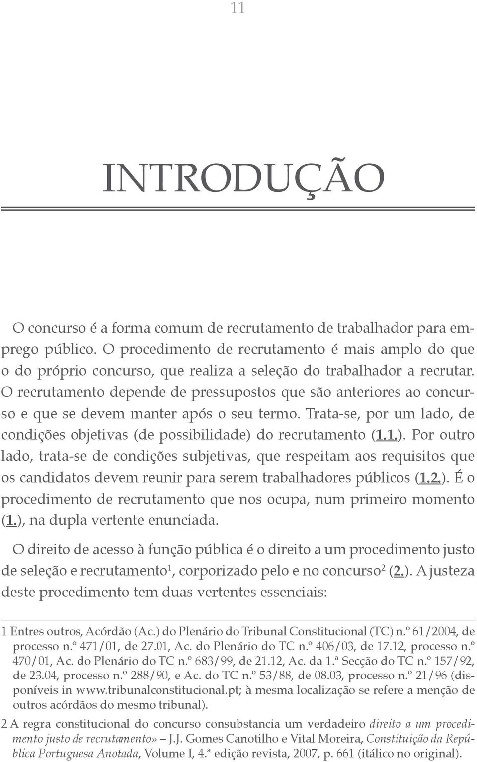 O recrutamento depende de pressupostos que são anteriores ao concurso e que se devem manter após o seu termo. Trata-se, por um lado, de condições objetivas (de possibilidade) 