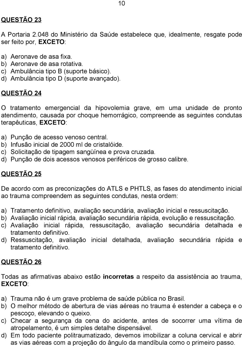 QUESTÃO 24 O tratamento emergencial da hipovolemia grave, em uma unidade de pronto atendimento, causada por choque hemorrágico, compreende as seguintes condutas terapêuticas, EXCETO: a) Punção de