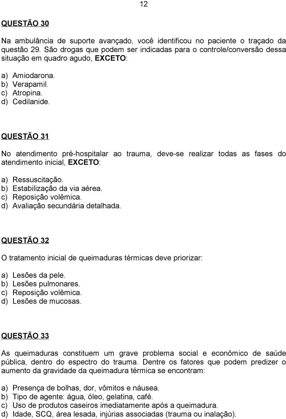 QUESTÃO 31 No atendimento pré-hospitalar ao trauma, deve-se realizar todas as fases do atendimento inicial, EXCETO: a) Ressuscitação. b) Estabilização da via aérea. c) Reposição volêmica.