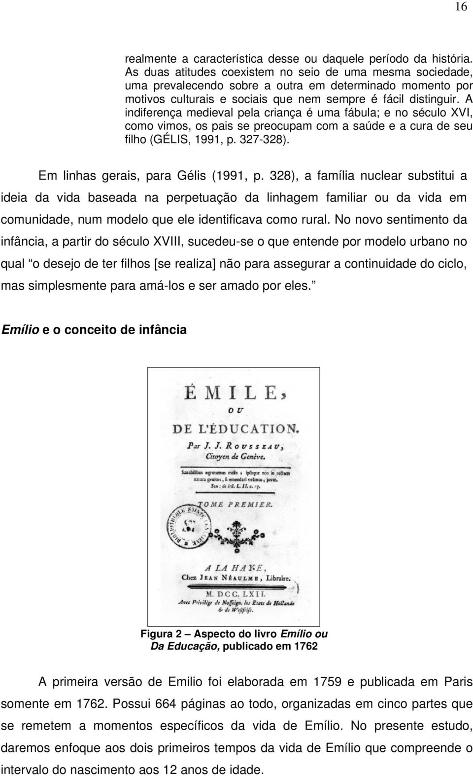 A indiferença medieval pela criança é uma fábula; e no século XVI, como vimos, os pais se preocupam com a saúde e a cura de seu filho (GÉLIS, 1991, p. 327-328). Em linhas gerais, para Gélis (1991, p.