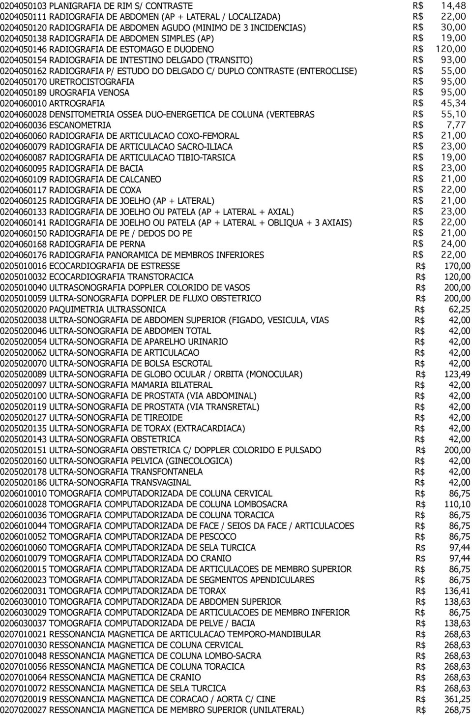 P/ ESTUDO DO DELGADO C/ DUPLO CONTRASTE (ENTEROCLISE) R$ 55,00 0204050170 URETROCISTOGRAFIA R$ 95,00 0204050189 UROGRAFIA VENOSA R$ 95,00 0204060010 ARTROGRAFIA R$ 45,34 0204060028 DENSITOMETRIA