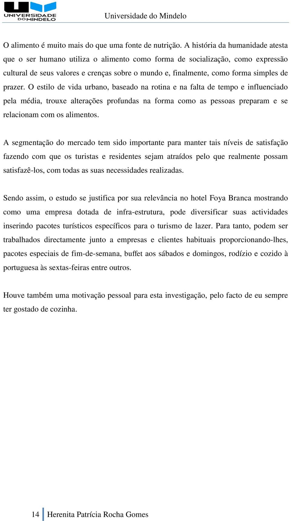 prazer. O estilo de vida urbano, baseado na rotina e na falta de tempo e influenciado pela média, trouxe alterações profundas na forma como as pessoas preparam e se relacionam com os alimentos.